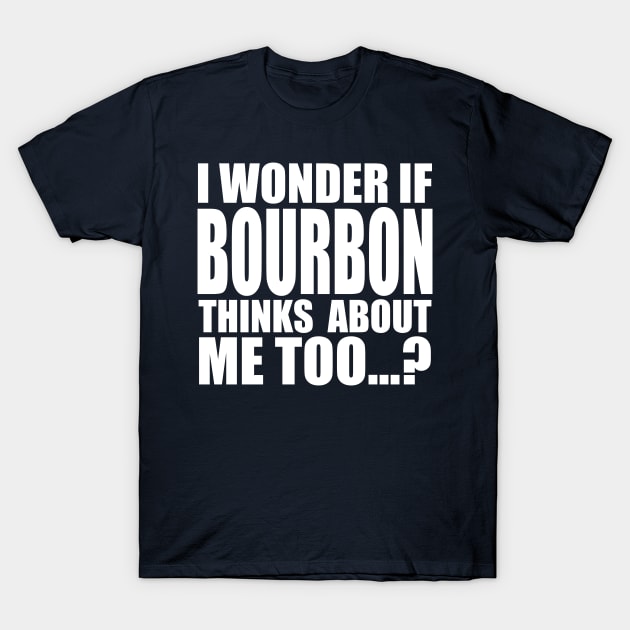 I wonder if BOURBON thinks about me too T-Shirt by Stellart